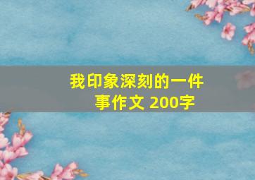 我印象深刻的一件事作文 200字